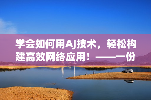 学会如何用AJ技术，轻松构建高效网络应用！——一份软件开发教程