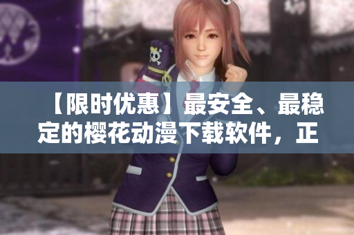 【限时优惠】最安全、最稳定的樱花动漫下载软件，正版免费下载！