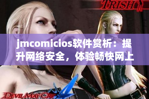 jmcomicios软件赏析：提升网络安全，体验畅快网上生活