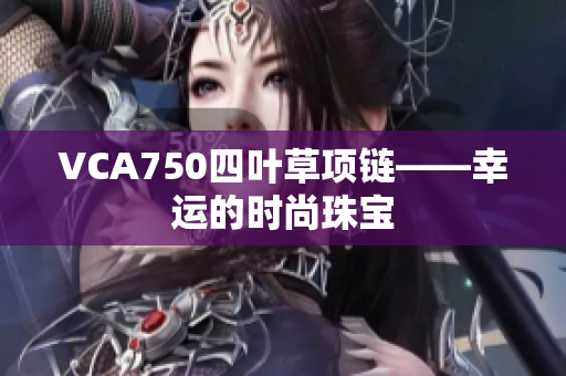 VCA750四叶草项链——幸运的时尚珠宝