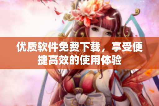 优质软件免费下载，享受便捷高效的使用体验