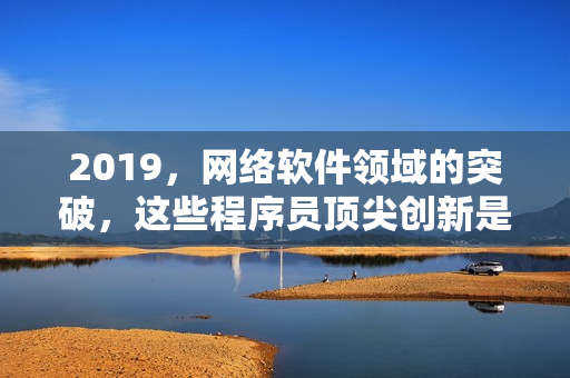 2019，网络软件领域的突破，这些程序员顶尖创新是如何实现的？