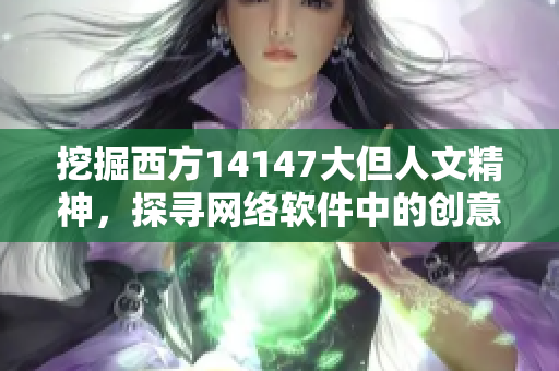 挖掘西方14147大但人文精神，探寻网络软件中的创意与艺术