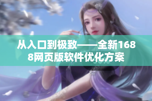 从入口到极致——全新1688网页版软件优化方案
