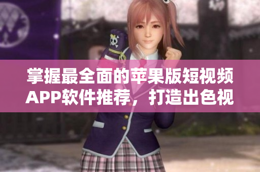 掌握最全面的苹果版短视频APP软件推荐，打造出色视频创作体验