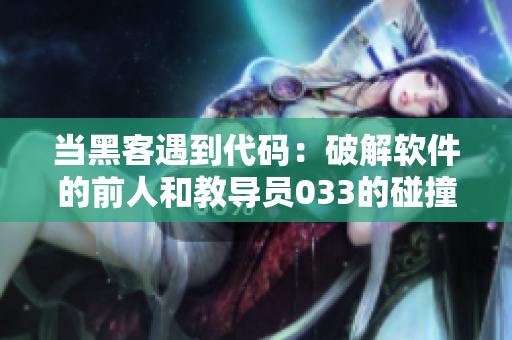 当黑客遇到代码：破解软件的前人和教导员033的碰撞