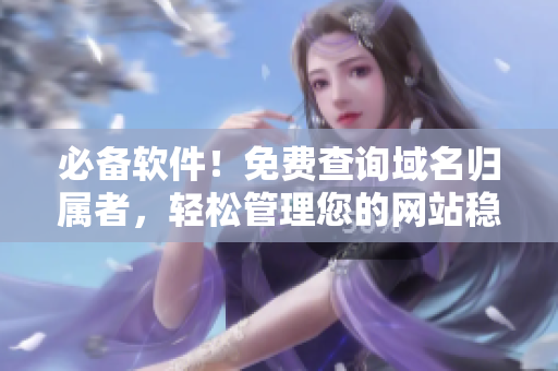 必备软件！免费查询域名归属者，轻松管理您的网站稳定运营