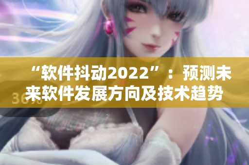 “软件抖动2022”：预测未来软件发展方向及技术趋势的文章集锦