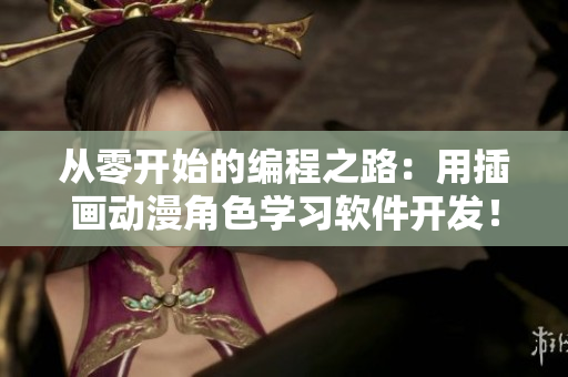 从零开始的编程之路：用插画动漫角色学习软件开发！