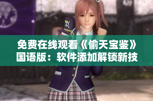 免费在线观看《偷天宝鉴》国语版：软件添加解锁新技术 破解无限可能