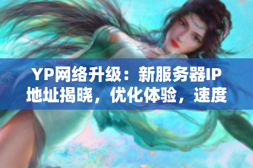 YP网络升级：新服务器IP地址揭晓，优化体验，速度更快