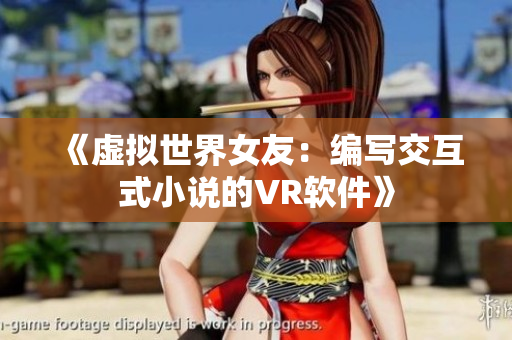 《虚拟世界女友：编写交互式小说的VR软件》