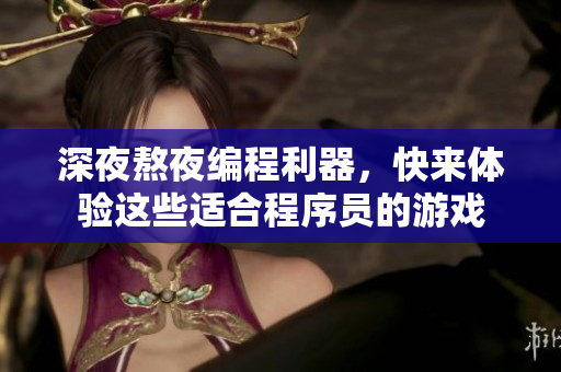 深夜熬夜编程利器，快来体验这些适合程序员的游戏