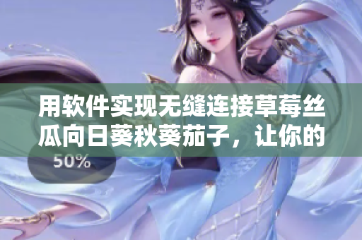 用软件实现无缝连接草莓丝瓜向日葵秋葵茄子，让你的菜园子更美好