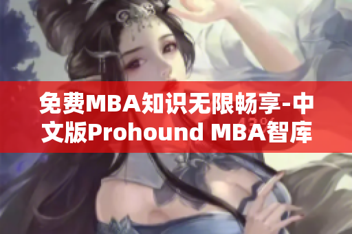 免费MBA知识无限畅享-中文版Prohound MBA智库