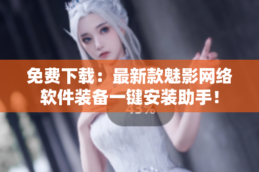 免费下载：最新款魅影网络软件装备一键安装助手！