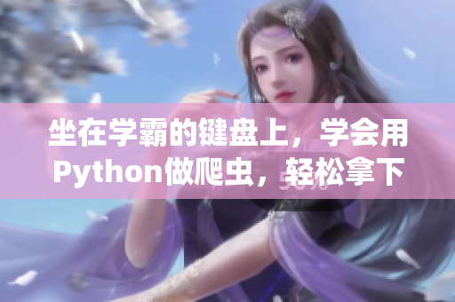 坐在学霸的键盘上，学会用Python做爬虫，轻松拿下互联网数据！