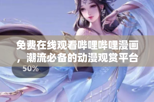 免费在线观看哔哩哔哩漫画，潮流必备的动漫观赏平台