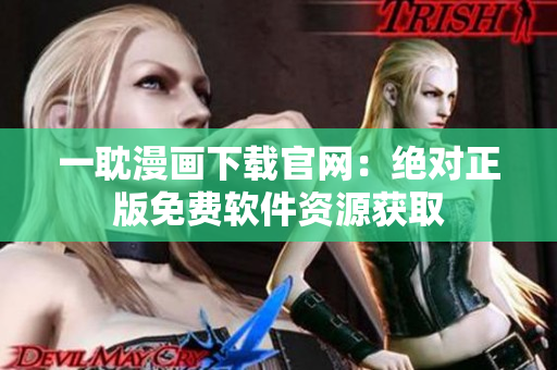 一耽漫画下载官网：绝对正版免费软件资源获取