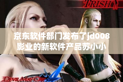 京东软件部门发布了jd008影业的新软件产品苏小小