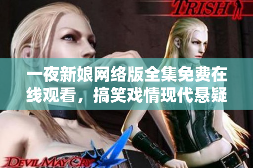 一夜新娘网络版全集免费在线观看，搞笑戏情现代悬疑软件可观赏