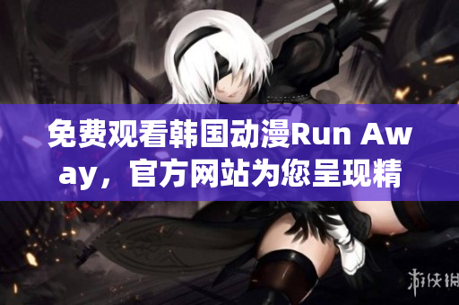 免费观看韩国动漫Run Away，官方网站为您呈现精彩故事