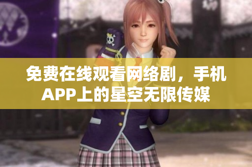 免费在线观看网络剧，手机APP上的星空无限传媒