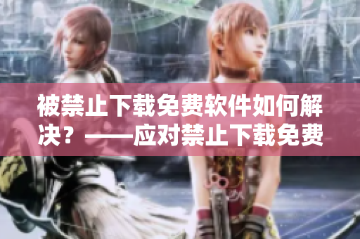 被禁止下载免费软件如何解决？——应对禁止下载免费软件的解决方案