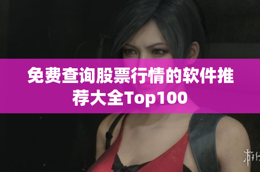 免费查询股票行情的软件推荐大全Top100