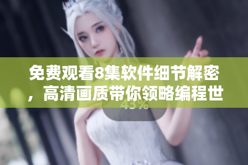 免费观看8集软件细节解密，高清画质带你领略编程世界花房姑娘