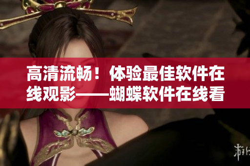 高清流畅！体验最佳软件在线观影——蝴蝶软件在线看动画