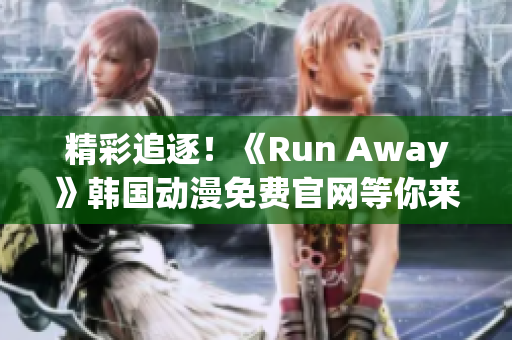 精彩追逐！《Run Away》韩国动漫免费官网等你来探索！