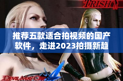 推荐五款适合拍视频的国产软件，走进2023拍摄新趋势！