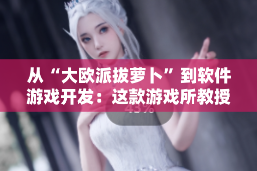 从“大欧派拔萝卜”到软件游戏开发：这款游戏所教授的知识和技能