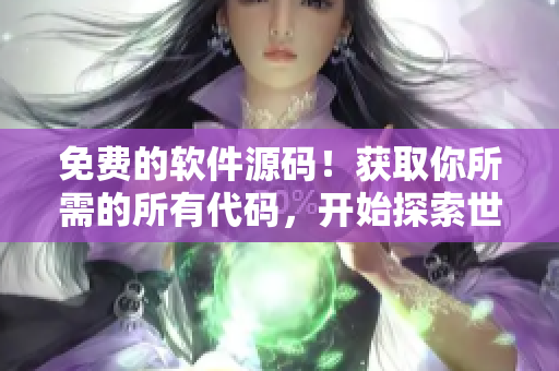 免费的软件源码！获取你所需的所有代码，开始探索世界吧！