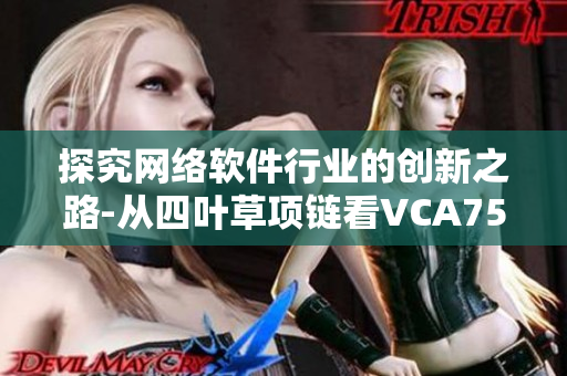 探究网络软件行业的创新之路-从四叶草项链看VCA750的成功实践