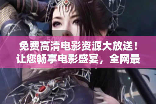 免费高清电影资源大放送！让您畅享电影盛宴，全网最新最热电影一手掌握