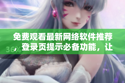 免费观看最新网络软件推荐，登录页提示必备功能，让你体验前所未有的网络世界