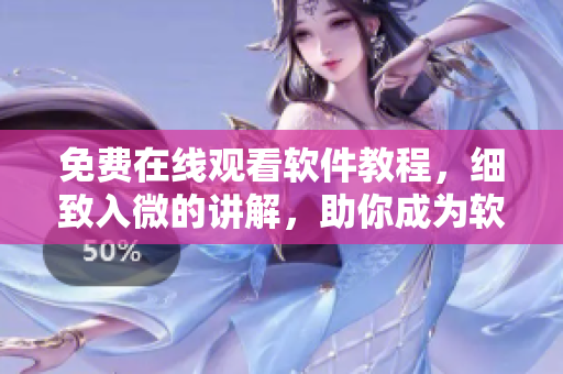 免费在线观看软件教程，细致入微的讲解，助你成为软件高手