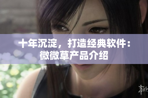 十年沉淀，打造经典软件：微微草产品介绍