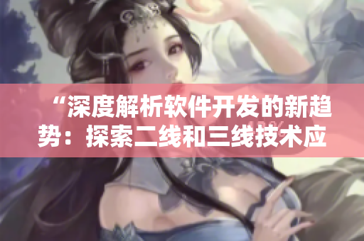 “深度解析软件开发的新趋势：探索二线和三线技术应用”