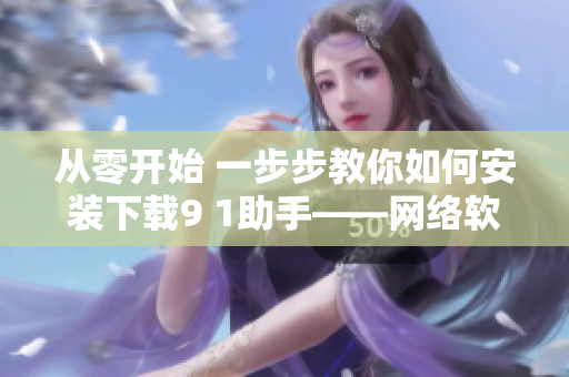 从零开始 一步步教你如何安装下载9 1助手——网络软件编辑教你新方法