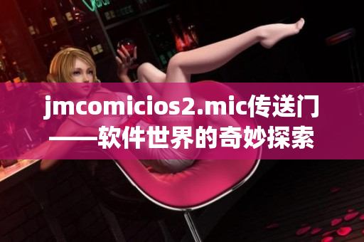 jmcomicios2.mic传送门——软件世界的奇妙探索