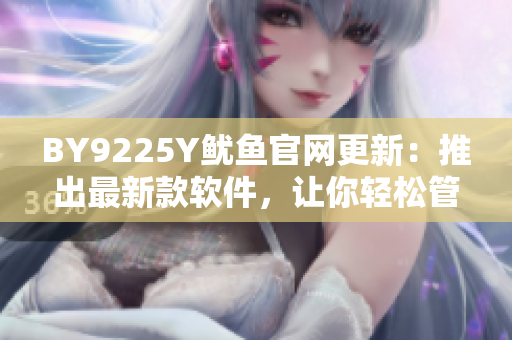 BY9225Y鱿鱼官网更新：推出最新款软件，让你轻松管理鱿鱼设备