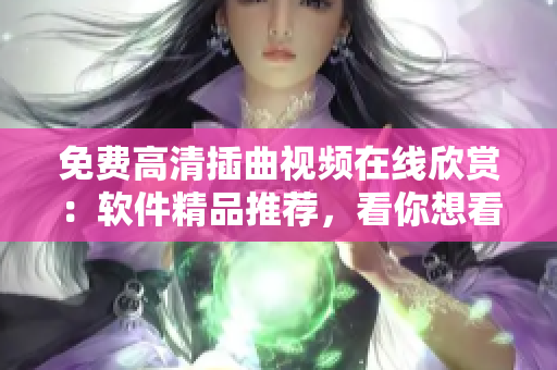 免费高清插曲视频在线欣赏：软件精品推荐，看你想看