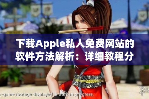 下载Apple私人免费网站的软件方法解析：详细教程分享