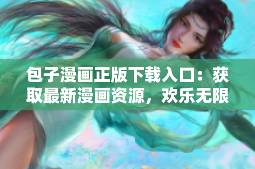 包子漫画正版下载入口：获取最新漫画资源，欢乐无限！
