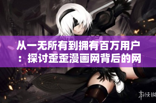 从一无所有到拥有百万用户：探讨歪歪漫画网背后的网络软件开发策略