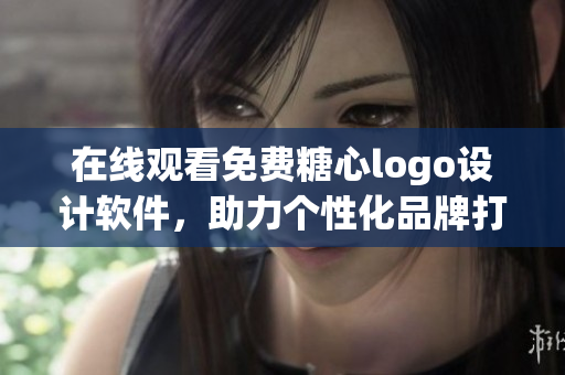 在线观看免费糖心logo设计软件，助力个性化品牌打造！