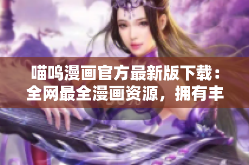 喵呜漫画官方最新版下载：全网最全漫画资源，拥有丰富阅读功能！